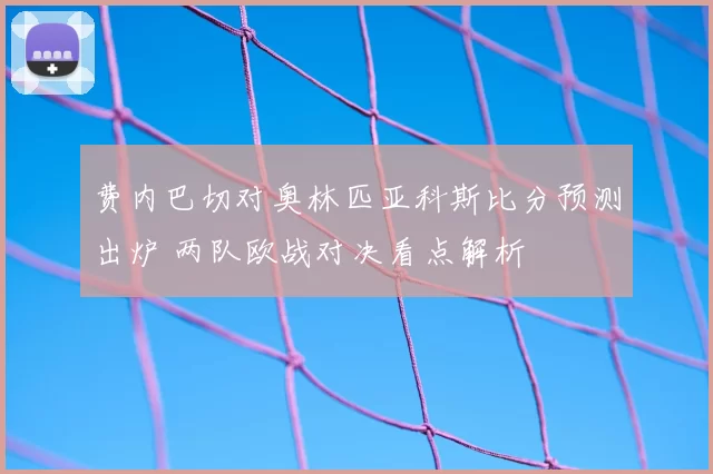 费内巴切对奥林匹亚科斯比分预测出炉 两队欧战对决看点解析
