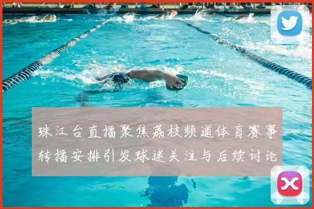 珠江台直播聚焦荔枝频道体育赛事转播安排引发球迷关注与后续讨论