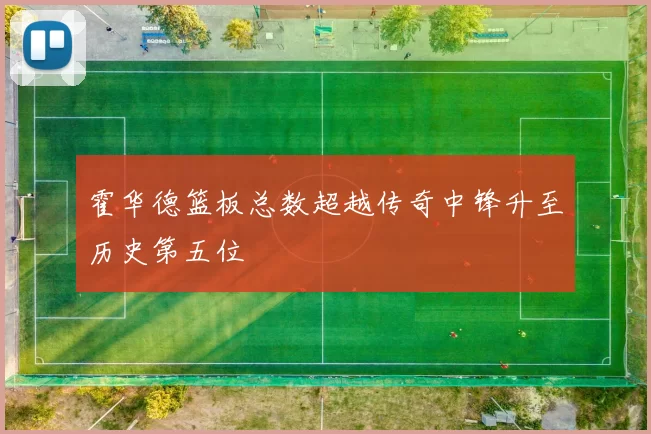 霍华德篮板总数超越传奇中锋升至历史第五位