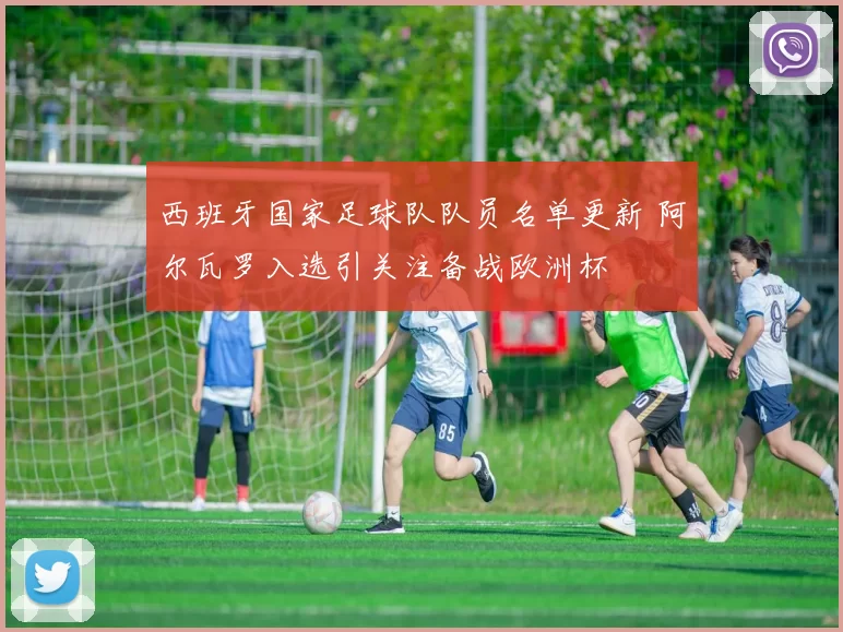 西班牙国家足球队队员名单更新 阿尔瓦罗入选引关注备战欧洲杯