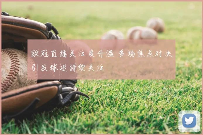 欧冠直播关注度升温 多场焦点对决引发球迷持续关注