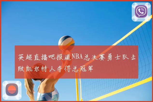 英超直播吧报道NBA总决赛勇士队击败凯尔特人夺得总冠军