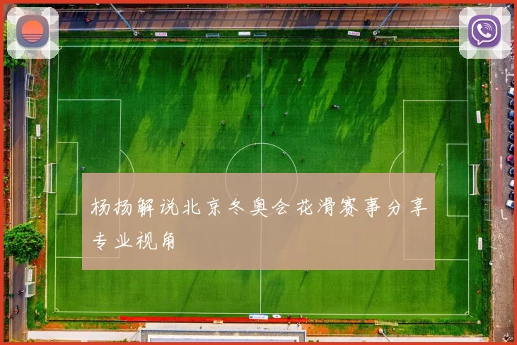 杨扬解说北京冬奥会花滑赛事分享专业视角