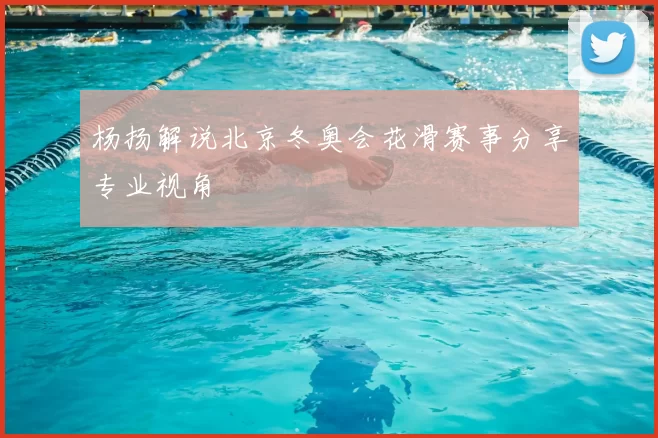 杨扬解说北京冬奥会花滑赛事分享专业视角