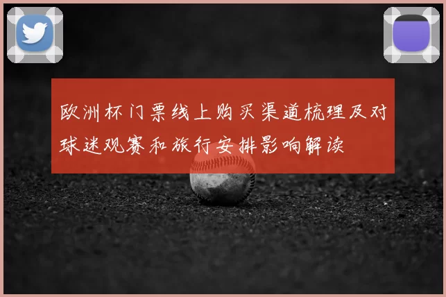 欧洲杯门票线上购买渠道梳理及对球迷观赛和旅行安排影响解读