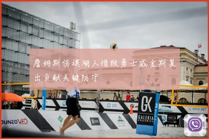 詹姆斯伤退湖人惜败勇士威金斯复出贡献关键防守