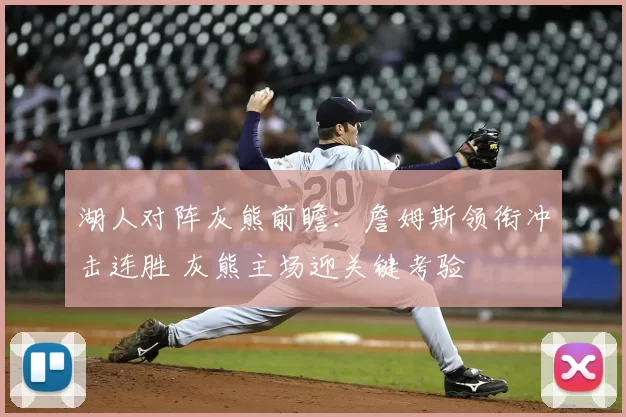 湖人对阵灰熊前瞻：詹姆斯领衔冲击连胜 灰熊主场迎关键考验