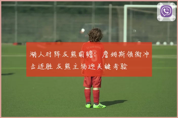 湖人对阵灰熊前瞻：詹姆斯领衔冲击连胜 灰熊主场迎关键考验