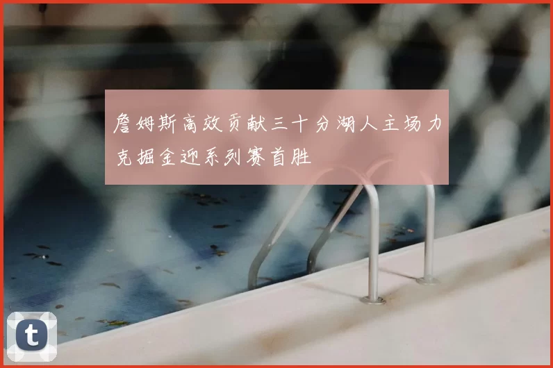 詹姆斯高效贡献三十分湖人主场力克掘金迎系列赛首胜