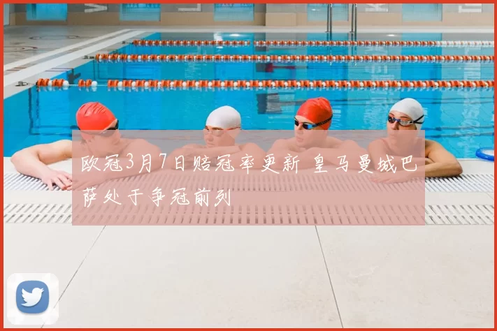 欧冠3月7日赔冠率更新 皇马曼城巴萨处于争冠前列