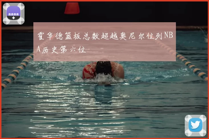 霍华德篮板总数超越奥尼尔位列NBA历史第六位