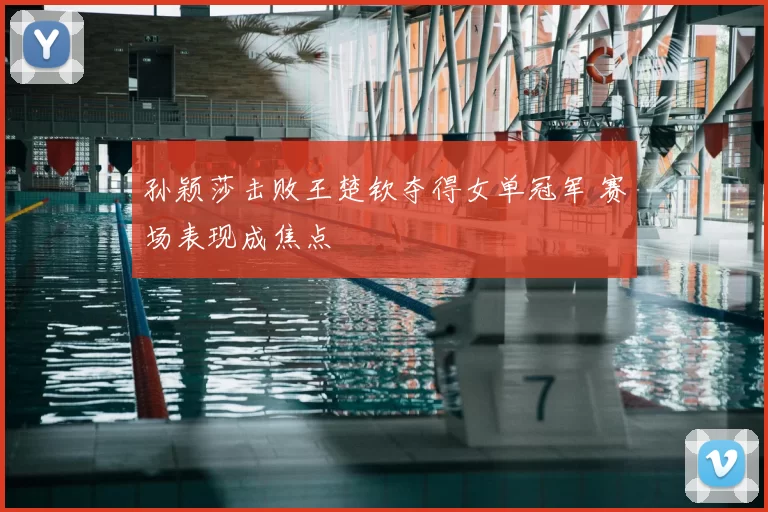 孙颖莎击败王楚钦夺得女单冠军 赛场表现成焦点