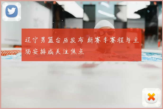 辽宁男篮台历发布 新赛季赛程与主场安排成关注焦点