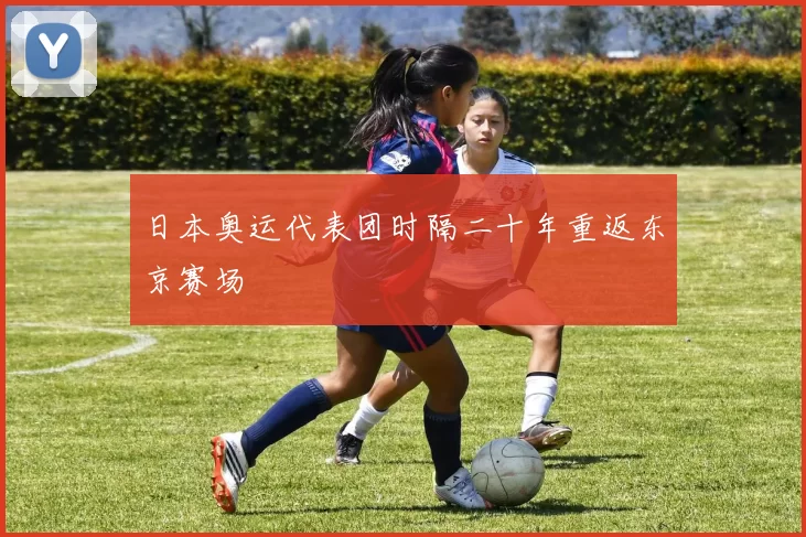 日本奥运代表团时隔二十年重返东京赛场