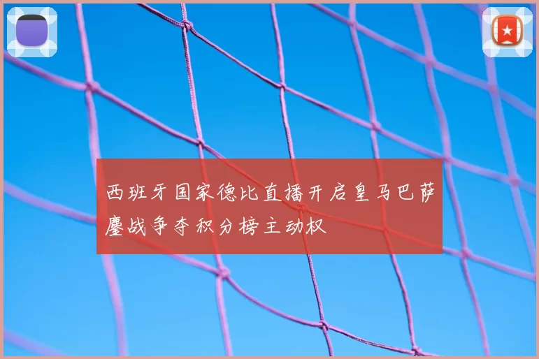 西班牙国家德比直播开启皇马巴萨鏖战争夺积分榜主动权