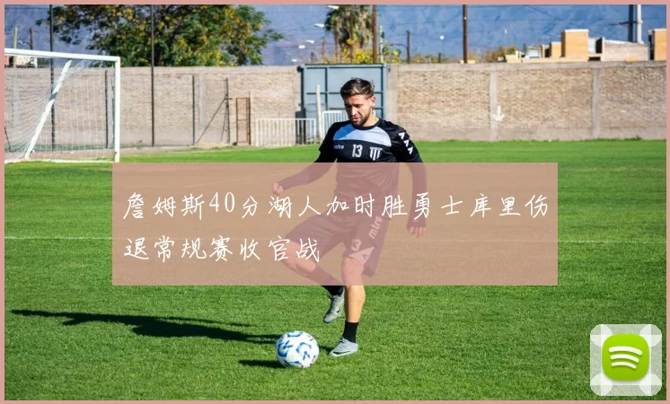 詹姆斯40分湖人加时胜勇士库里伤退常规赛收官战