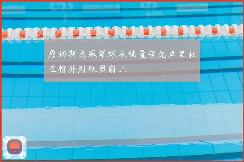 詹姆斯总冠军球衣销量领先库里杜兰特并列联盟前三