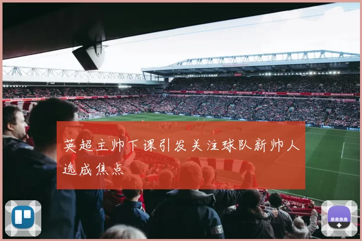 英超主帅下课引发关注球队新帅人选成焦点